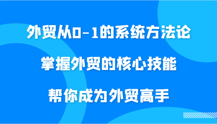 外贸从0-1的系统方法论,掌握外贸的核心技能,帮你成为外贸高手