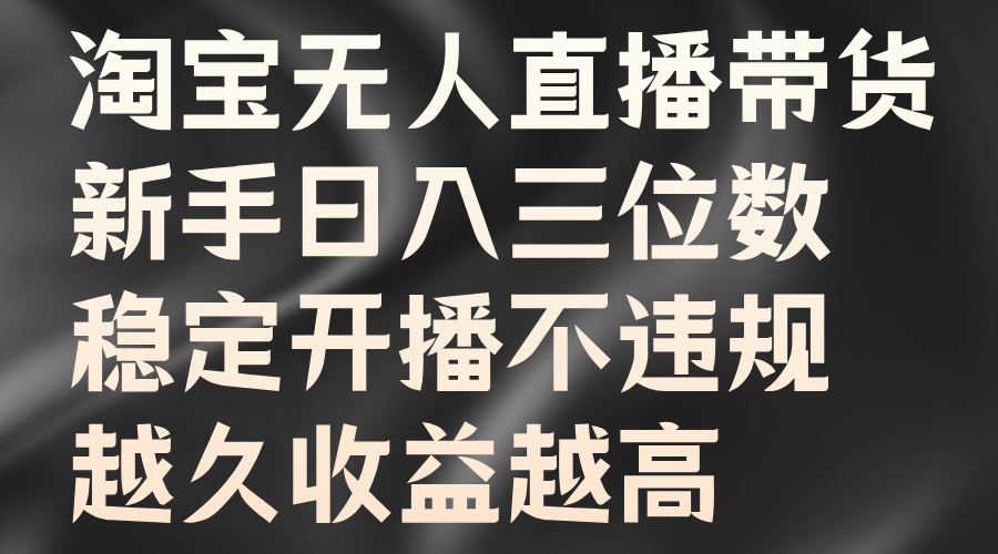 淘宝无人直播带货,新手日入三位数,稳定开播不违规,越久收益越高