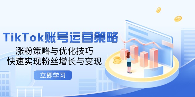 TikTok账号运营策略:涨粉策略与优化技巧,快速实现粉丝增长与变现