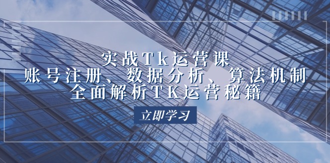 实战Tk运营实操:账号注册、数据分析、算法机制,全面解析TK运营秘籍