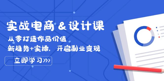 实战电商&设计课, 从零打造作品价值,新趋势+实操,开启副业变现