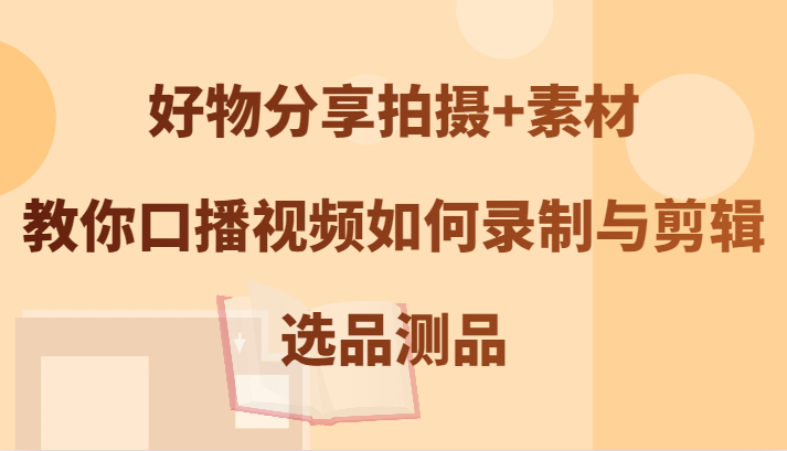 好物分享拍摄+素材,教你口播视频如何录制与剪辑,选品测品
