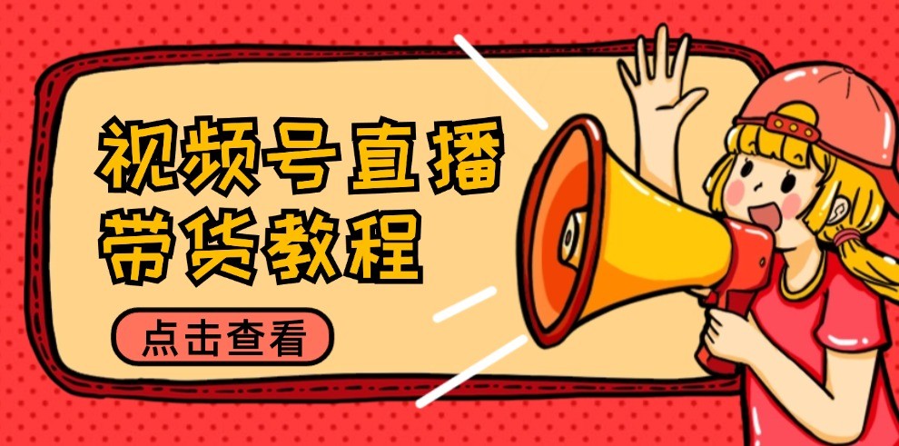 视频号直播带货教程:选品思路与话术拆解/掌握多种带货套路/提升直播效果