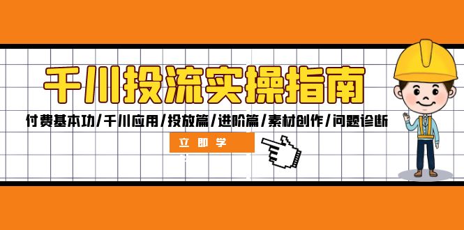 千川投流实操指南:付费基本功/千川应用/投放篇/进阶篇/素材创作/问题诊断
