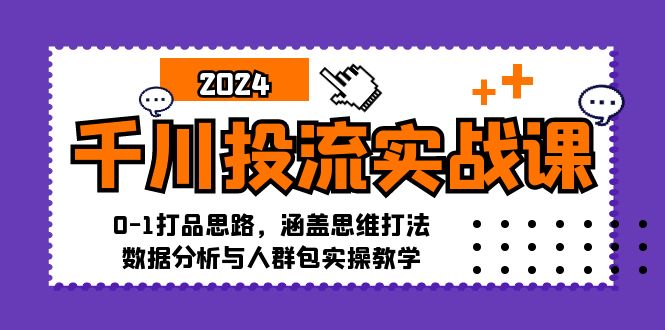 千川投流实战课:0-1打品思路,涵盖思维打法、数据分析与人群包实操教学