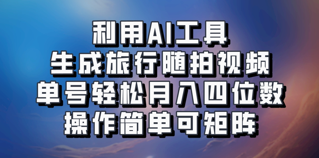 利用AI工具生成旅行随拍视频,单号轻松月入四位数,操作简单可矩阵