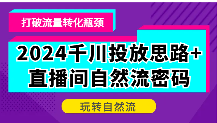 2024千川投放思路+直播间自然流密码,打破流量转化瓶颈,玩转自然流