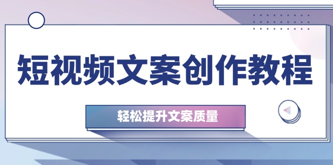 短视频文案创作教程:从钉子思维到实操结构整改,轻松提升文案质量