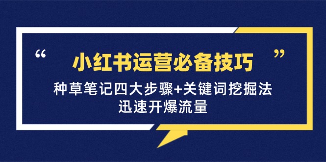 小红书运营必备技巧,种草笔记四大步骤+关键词挖掘法:迅速开爆流量
