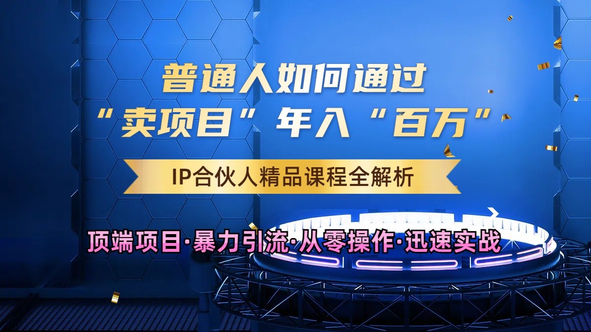 普通人如何通过知识付费“卖项目”年入“百万”,IP合伙人精品课程,黑科技暴力引流