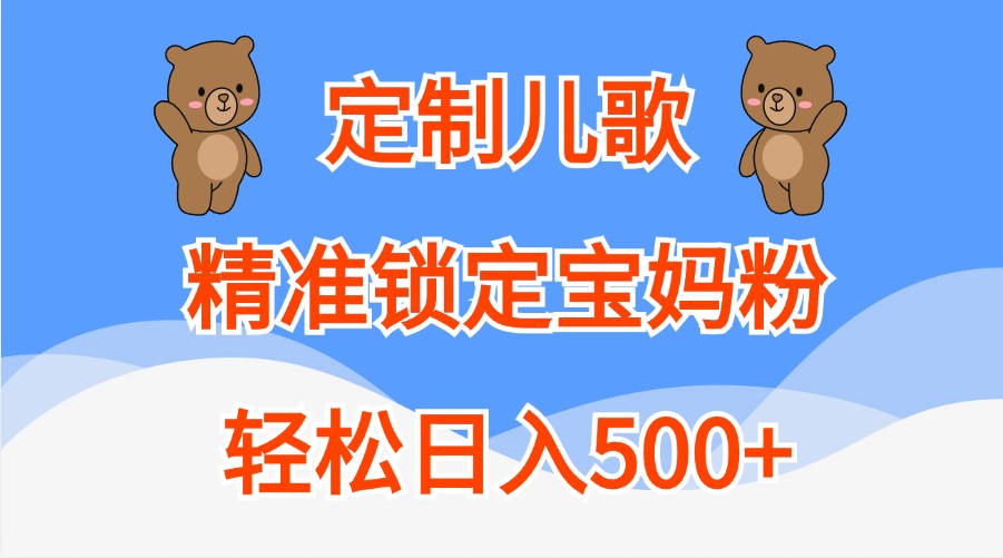 定制儿歌,精准锁定宝妈粉,轻松日入500+