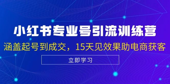 小红书专业号引流陪跑课,涵盖起号到成交,15天见效果助电商获客