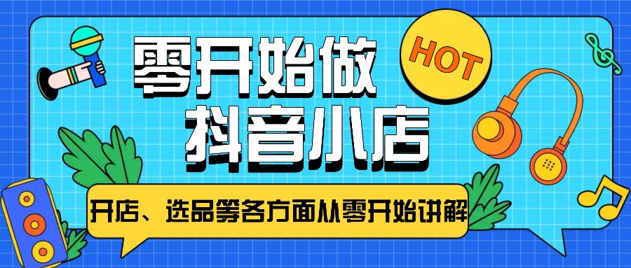 从零开始教你做抖音小店,普通人也能轻松学会,新手必看【全攻略】