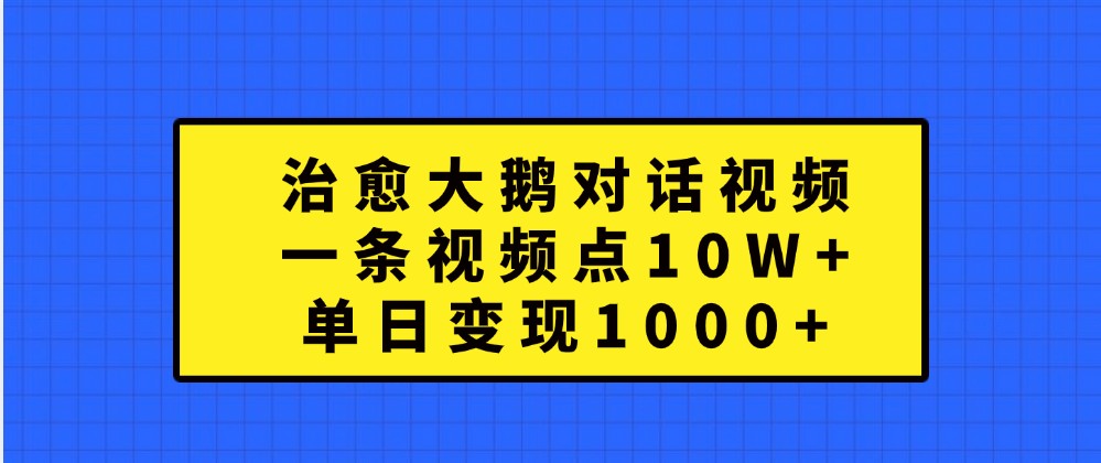 治愈大鹅对话视频,一条视频点赞 10W+,单日变现1000+