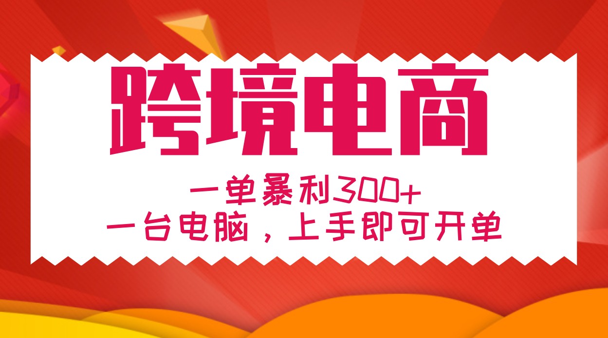 手把手教学跨境电商,一单暴利300+,一台电脑上手即可开单