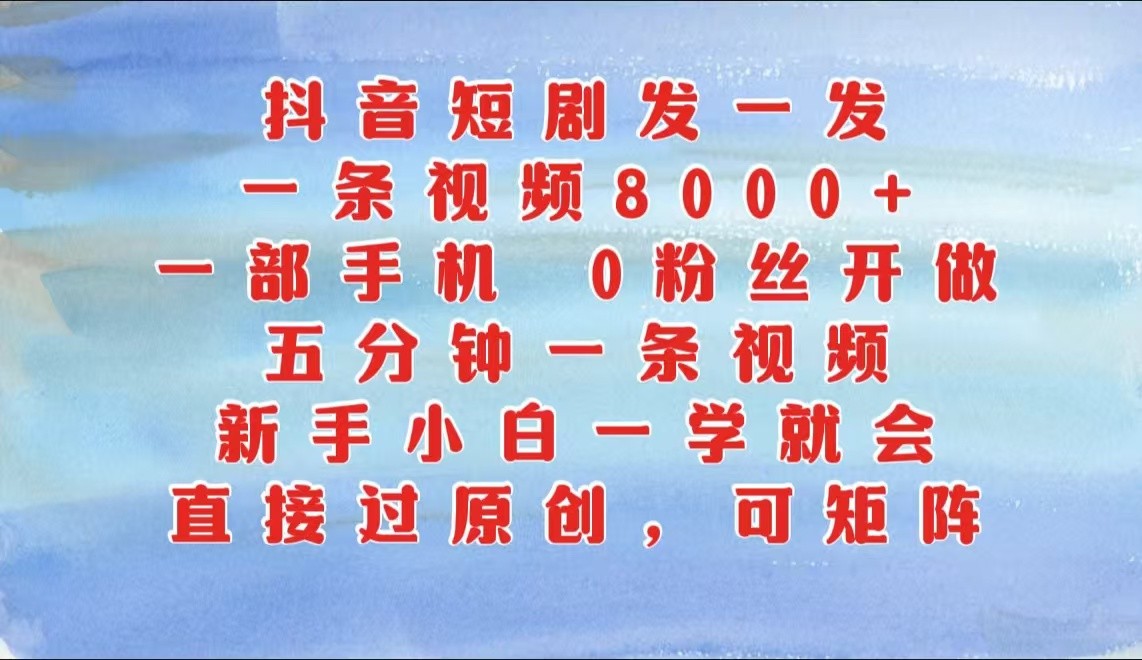 抖音短剧发一发,一条视频8000+,五分钟一条视频,新手小白一学就会,只要一部手机...