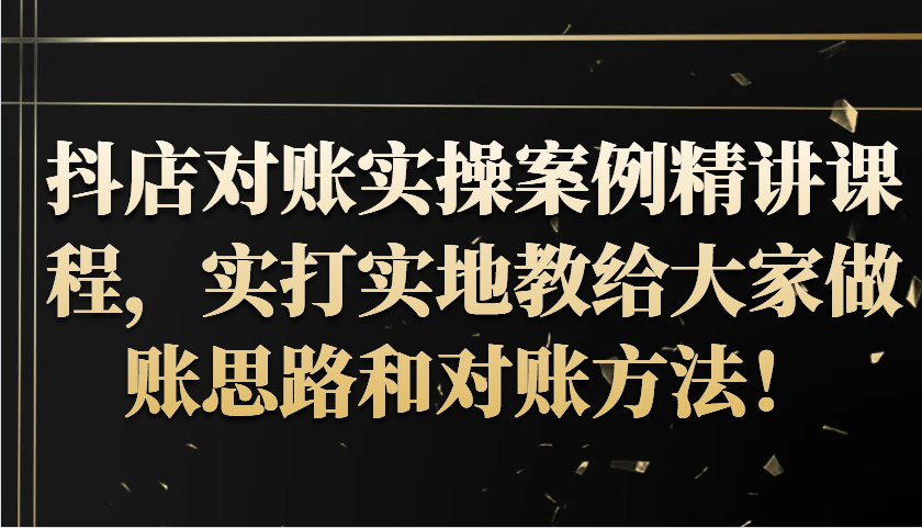 抖店对账实操案例精讲课程,实打实地教给大家做账思路和对账方法!