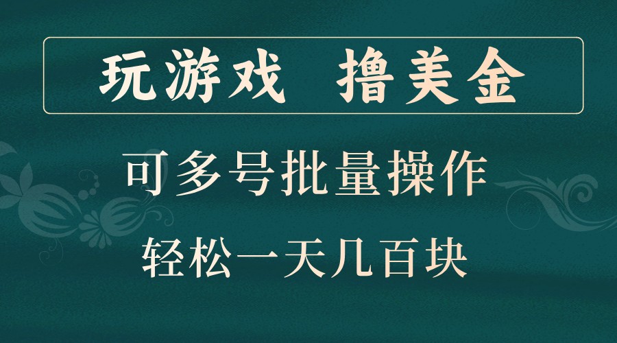 玩游戏撸美金,可多号批量操作,边玩边赚钱,一天几百块轻轻松松!