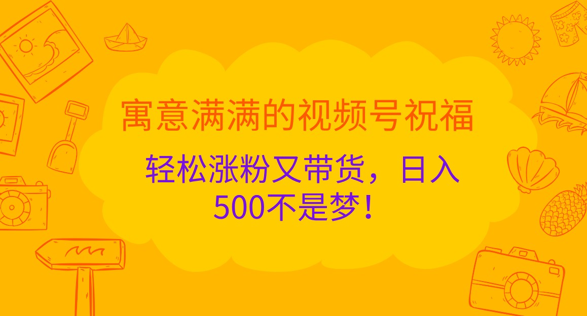寓意满满的视频号祝福,轻松涨粉又带货,日入500不是梦!