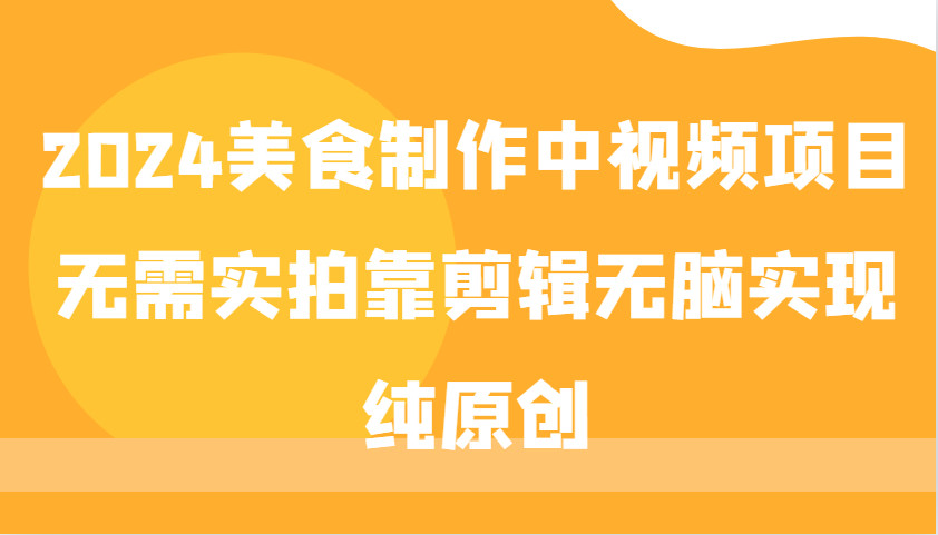 2024美食制作中视频项目,无需实拍靠剪辑无脑实现纯原创