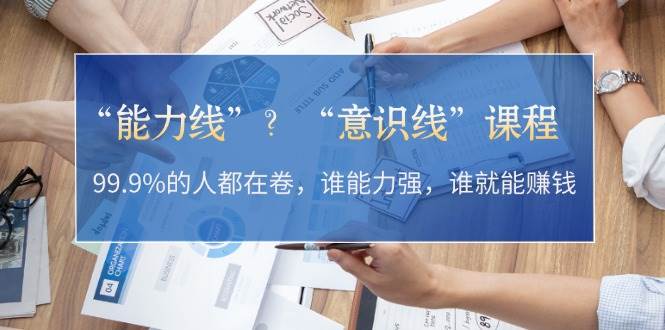“能力线”“意识线”?99.9%的人都在卷,谁能力强,谁就能赚钱