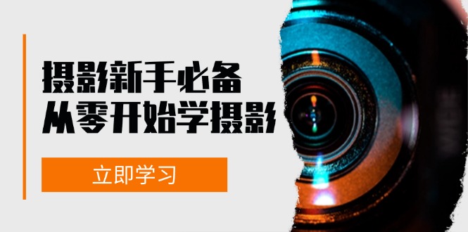 新手从零开始学摄影:器材、光线、构图、实战拍摄及后期修片,课程丰富,实战性强