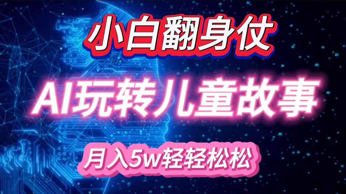 小白大翻身!靠AI玩转绘本故事,月入 5w+,轻松得很!