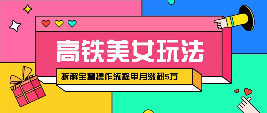 快手高铁美女视频涨粉秘籍:月增5万粉的AI创作与变现全攻略,拆解全套操作流程!