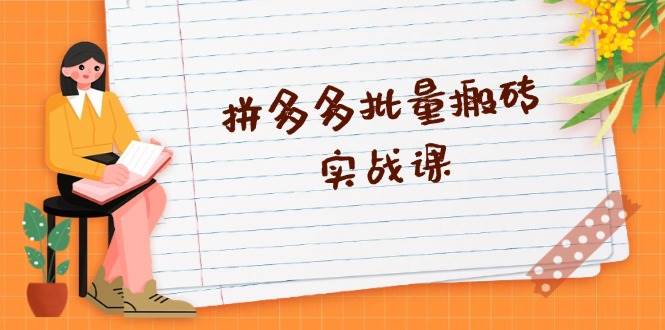 拼多多批量搬砖实战课,全自动剪辑发布,黑科技新技术与爆款选品策略
