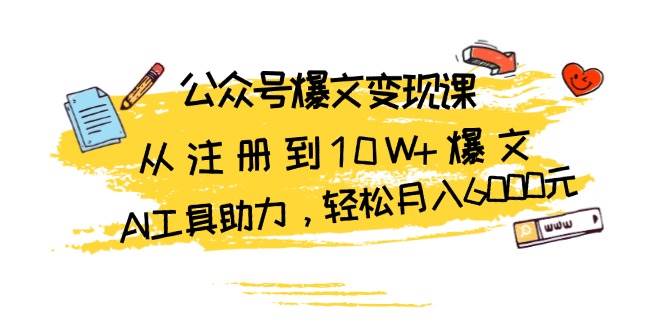 公众号爆文变现课:从注册到10W+爆文,AI工具助力,轻松月入6000元
