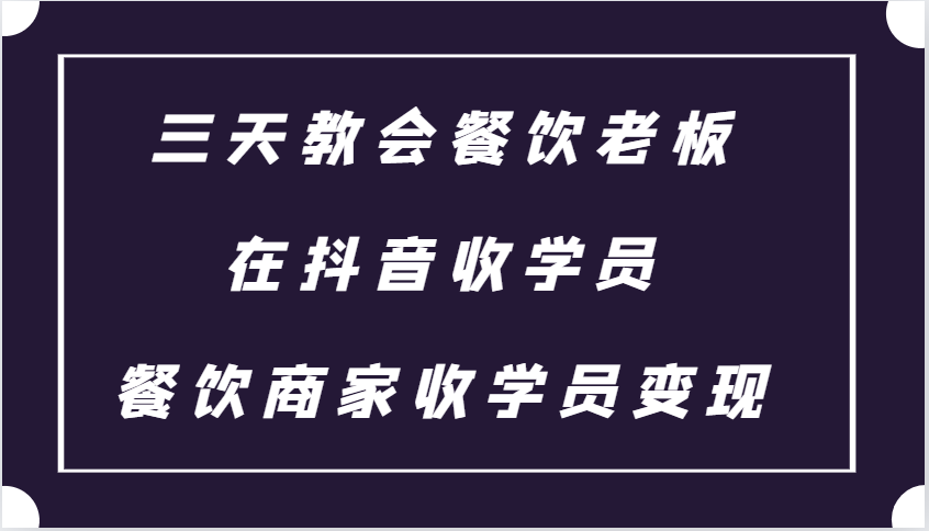 三天教会餐饮老板在抖音收学员 ,餐饮商家收学员变现课程