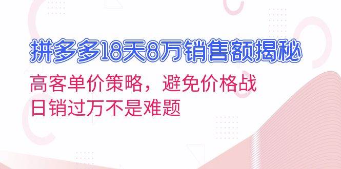 拼多多18天8万销售额揭秘:高客单价策略,避免价格战,日销过万不是难题