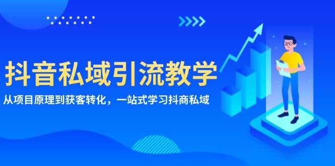 抖音私域引流教学:从项目原理到获客转化,一站式学习抖商私域