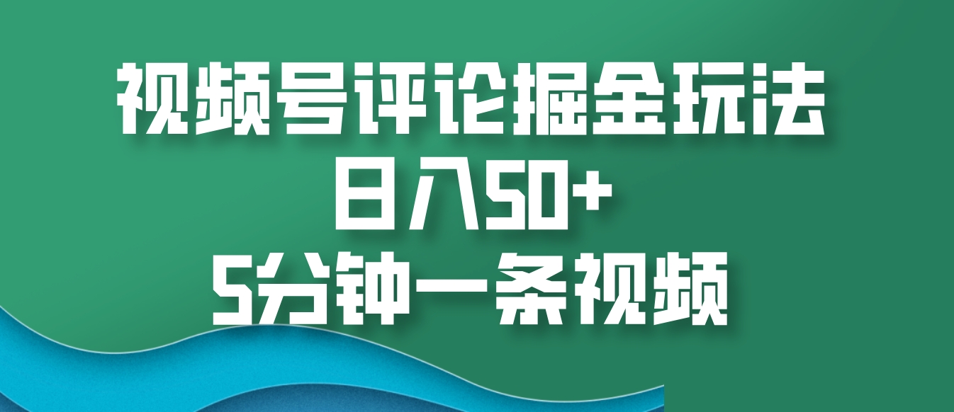 视频号评论掘金玩法,日入50+,5分钟一条视频