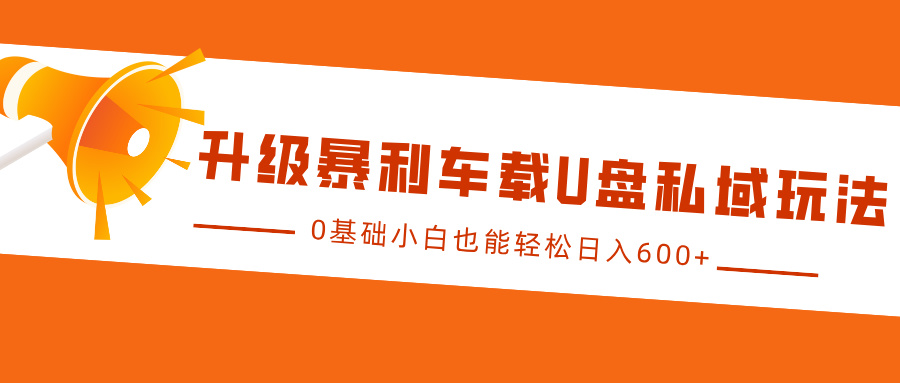 升级暴利车载U盘私域玩法,0基础小白也能轻松日入600+
