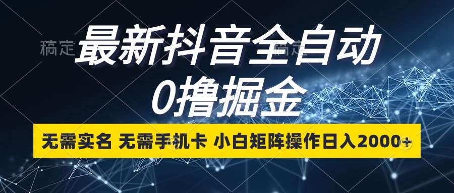 最新抖音全自动0撸掘金,无需实名,无需手机卡,小白矩阵操作日入2000+