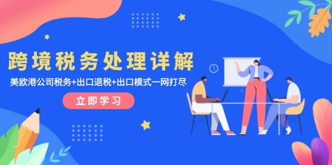 跨境税务处理详解:美欧港公司税务+出口退税+出口模式一网打尽