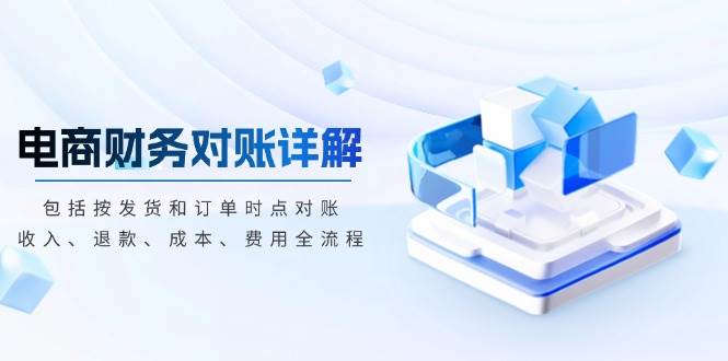 电商财务对账详解,包括按发货和订单时点对账,收入、退款、成本、费用