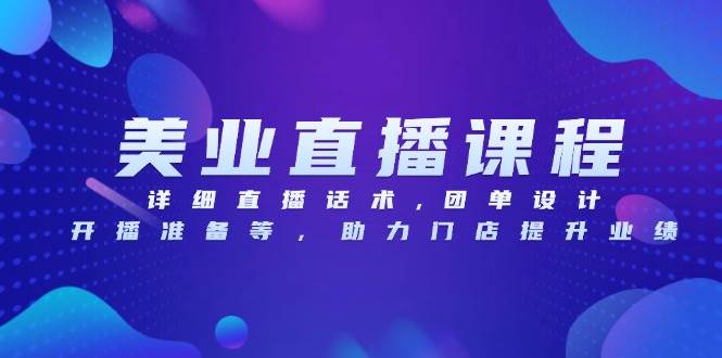 美业直播课程,详细直播话术,团单设计,开播准备等,助力门店提升业绩