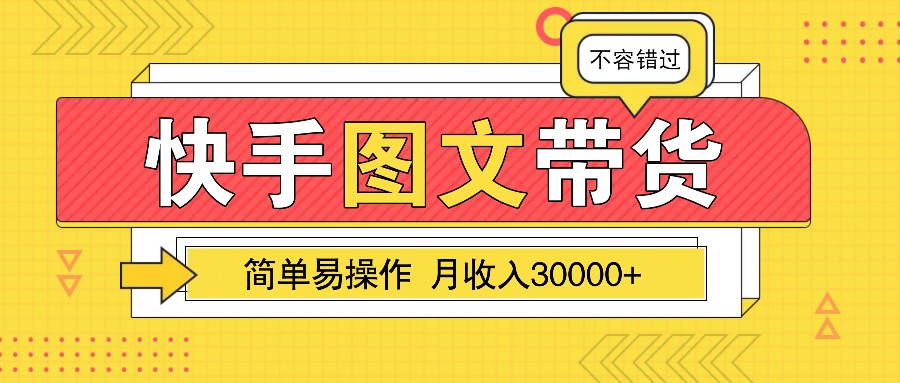 简单易操作的副业项目,一个月收入近3W!,快手图文带货保姆级教程!