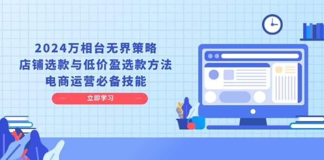 2024万相台无界策略,店铺选款与低价盈选款方法,电商运营必备技能
