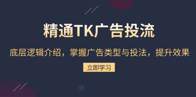 精通TK广告投流:底层逻辑介绍,掌握广告类型与投法,提升效果