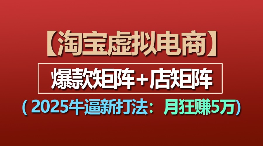 【淘宝虚拟项目】2025牛逼新打法:爆款矩阵+店矩阵,月狂赚5万