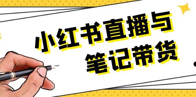 小红书直播与笔记带货:选品、上架、笔记写作、视频剪辑及直播话术等