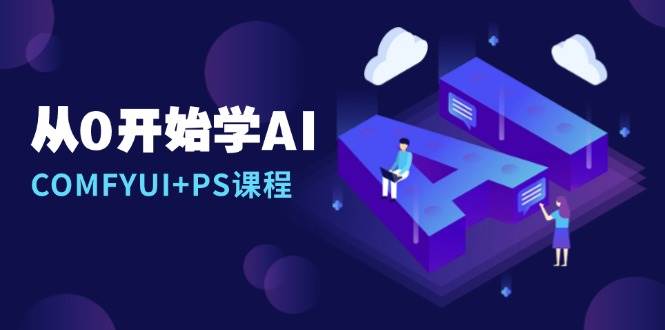 从0开始学AI,COMFYUI+PS课程,安装详解/报错解决/图文创作/线稿控制/等等