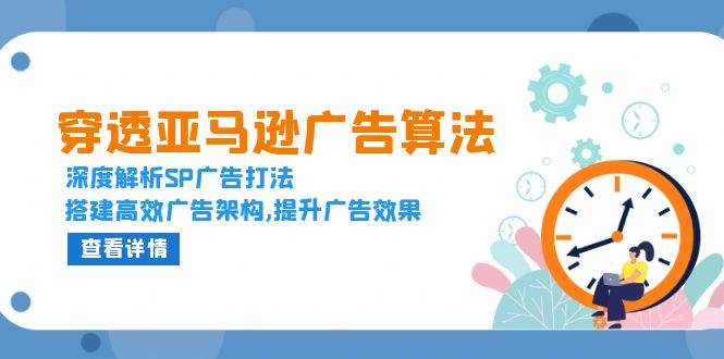 穿透亚马逊广告算法,深度解析SP广告打法,搭建高效广告架构,提升广告效果