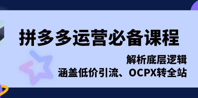 拼多多运营必备课程,解析底层逻辑,涵盖低价引流、OCPX转全站