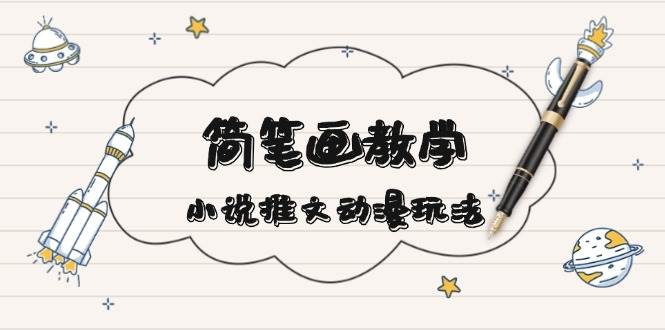 简笔画教学,小说推文动漫玩法,提供多种爆点文案写法,引爆社交媒