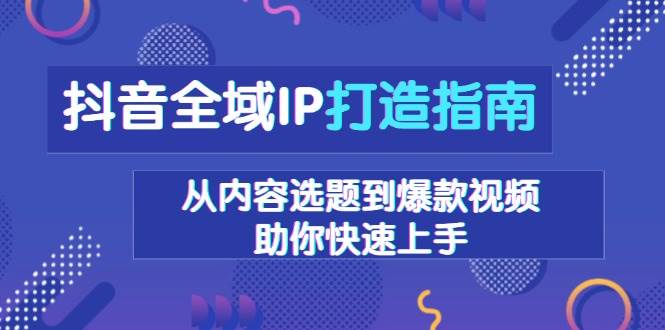 抖音全域IP打造指南,从内容选题到爆款视频,助你快速上手