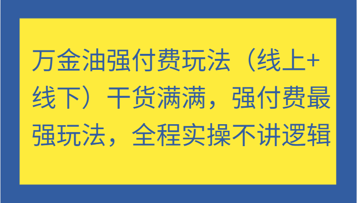 万金油强付费玩法(线上+线下)干货满满,强付费最强玩法,全程实操不讲逻辑(更新)